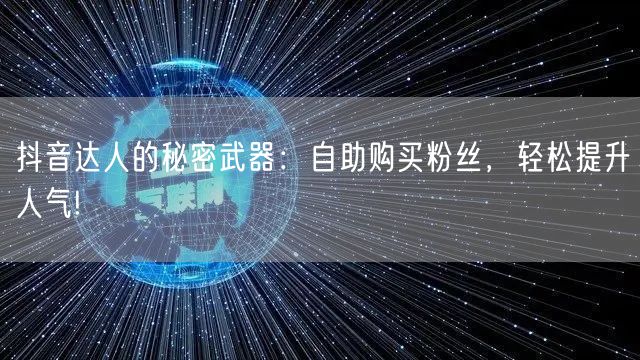 抖音达人的秘密武器：自助购买粉丝，轻松提升人气!