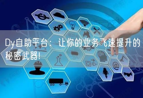 Dy自助平台：让你的业务飞速提升的秘密武器!