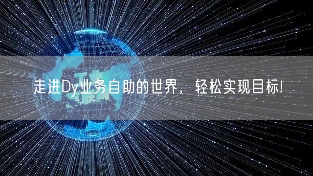 走进Dy业务自助的世界，轻松实现目标!