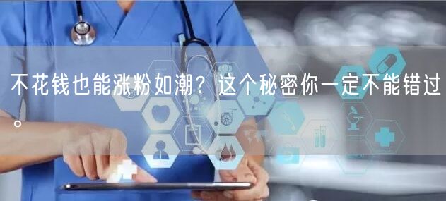 不花钱也能涨粉如潮？这个秘密你一定不能错过。