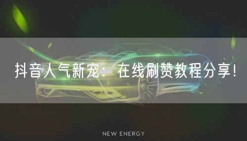 抖音人气新宠:在线刷赞教程分享!