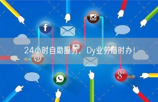 24小时自助服务，Dy业务随时办！