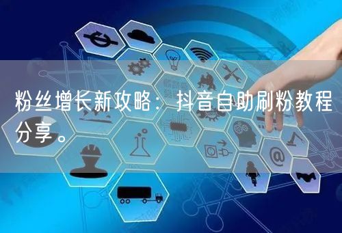 粉丝增长新攻略：抖音自助刷粉教程分享。
