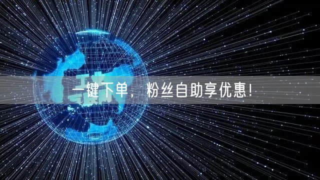 一键下单,粉丝自助享优惠!