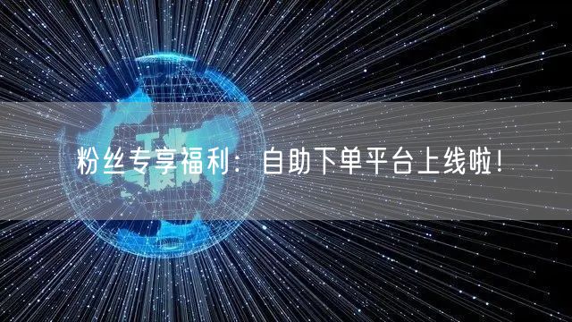 粉丝专享福利：自助下单平台上线啦！