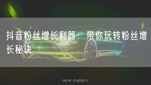 抖音粉丝增长利器：带你玩转粉丝增长秘诀