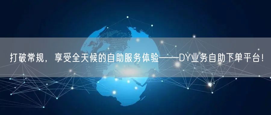 打破常规，享受全天候的自助服务体验——DY业务自助下单平台！