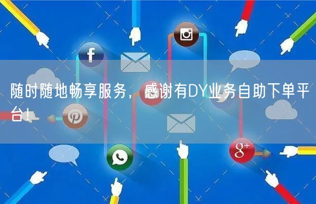 随时随地畅享服务，感谢有DY业务自助下单平台！