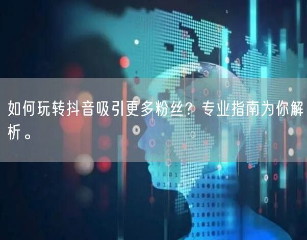 如何玩转抖音吸引更多粉丝？专业指南为你解析。