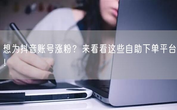 想为抖音账号涨粉?来看看这些自助下单平台!