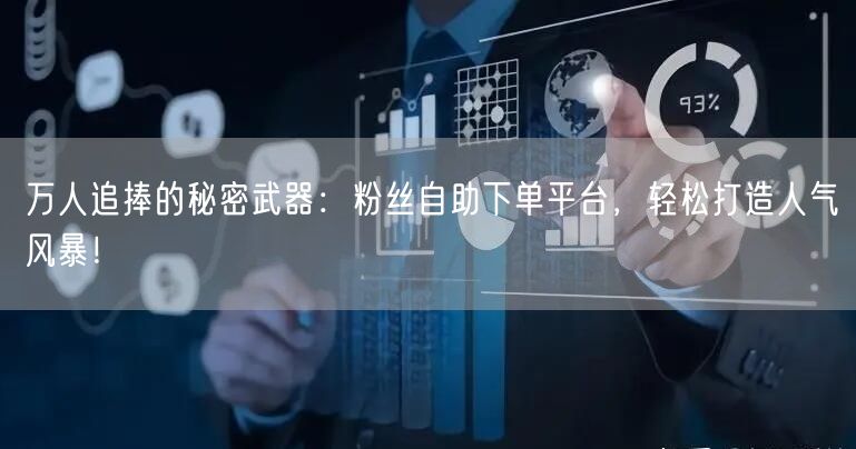 万人追捧的秘密武器：粉丝自助下单平台，轻松打造人气风暴！