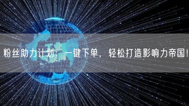 粉丝助力计划：一键下单，轻松打造影响力帝国！