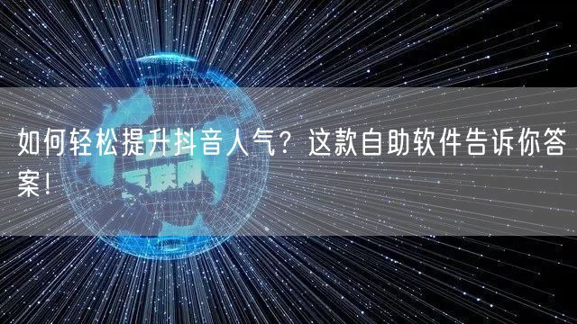 如何轻松提升抖音人气？这款自助软件告诉你答案！
