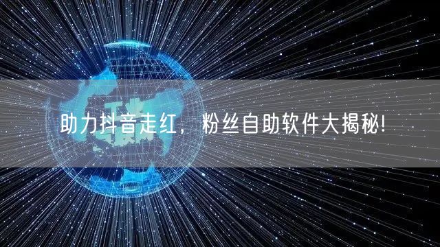 助力抖音走红，粉丝自助软件大揭秘!