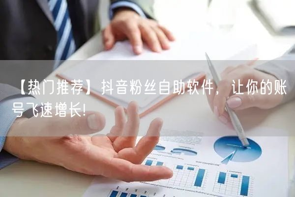 【热门推荐】抖音粉丝自助软件,让你的账号飞速增长!