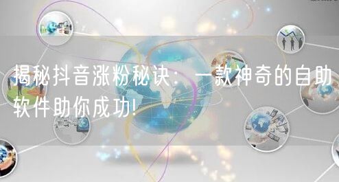 揭秘抖音涨粉秘诀：一款神奇的自助软件助你成功!