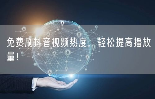 免费刷抖音视频热度，轻松提高播放量！