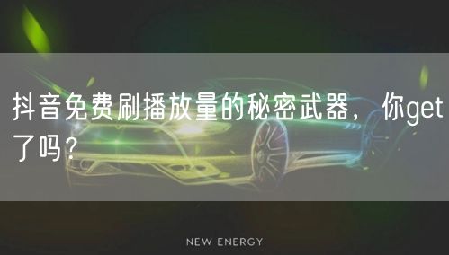 抖音免费刷播放量的秘密武器，你get了吗？