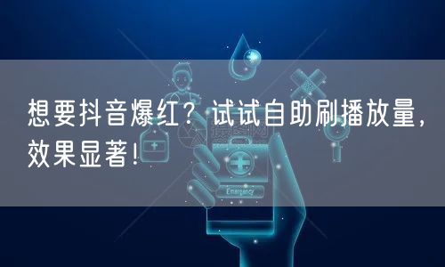 想要抖音爆红?试试自助刷播放量,效果显著!