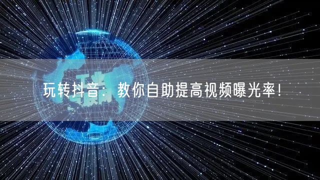 玩转抖音:教你自助提高视频曝光率!