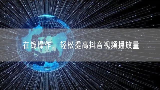 在线操作,轻松提高抖音视频播放量
