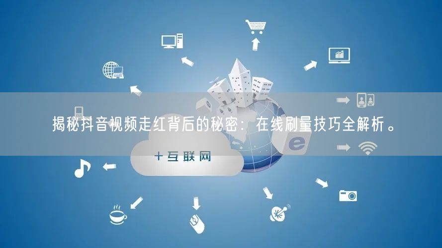 揭秘抖音视频走红背后的秘密:在线刷量技巧全解析。