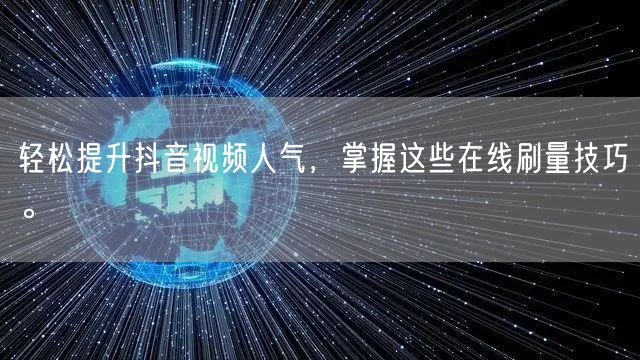 轻松提升抖音视频人气,掌握这些在线刷量技巧。