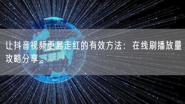 让抖音视频更易走红的有效方法：在线刷播放