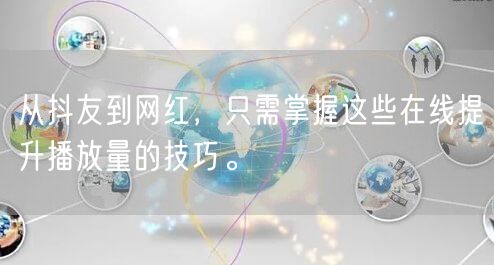 从抖友到网红,只需掌握这些在线提升播放量的技巧。