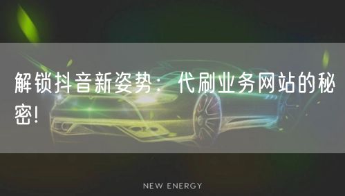 解锁抖音新姿势：代刷业务网站的秘密!