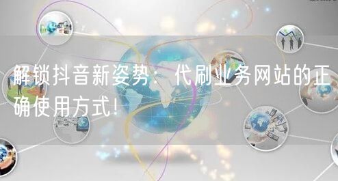 解锁抖音新姿势：代刷业务网站的正确使用方式！