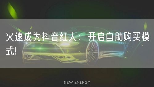 火速成为抖音红人：开启自助购买模式!