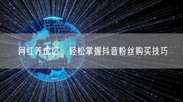 网红养成记:轻松掌握抖音粉丝购买技巧
