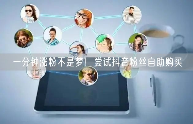 一分钟涨粉不是梦！尝试抖音粉丝自助购买