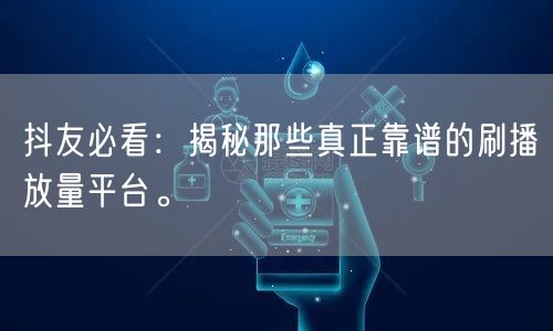 抖友必看:揭秘那些真正靠谱的刷播放量平台。