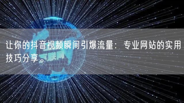 让你的抖音视频瞬间引爆流量：专业网站的实用技巧分享。