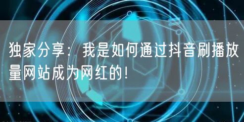 独家分享：我是如何通过抖音刷播放量网站成为网红的！