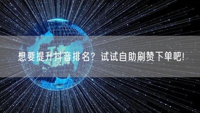 想要提升抖音排名？试试自助刷赞下单吧!