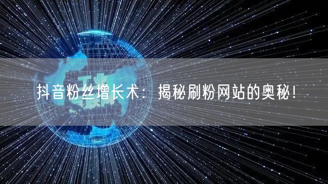 抖音粉丝增长术：揭秘刷粉网站的奥秘！