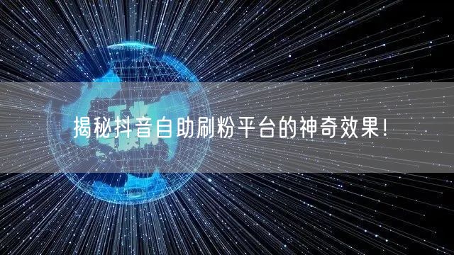 揭秘抖音自助刷粉平台的神奇效果!