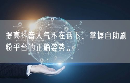 提高抖音人气不在话下，掌握自助刷粉平台的正确姿势。