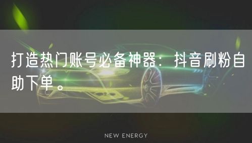 打造热门账号必备神器：抖音刷粉自助下单。