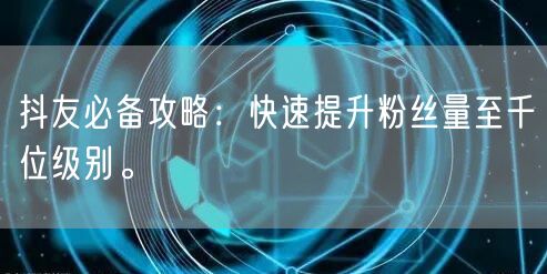 抖友必备攻略：快速提升粉丝量至千位级别。