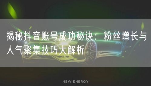 揭秘抖音账号成功秘诀：粉丝增长与人气聚集技巧大解析