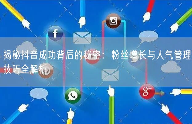 揭秘抖音成功背后的秘密：粉丝增长与人气管理技巧全解析