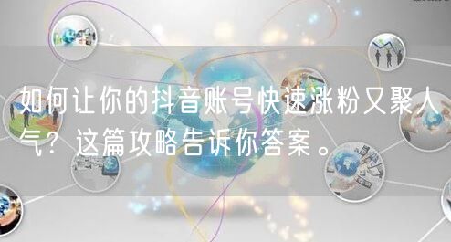 如何让你的抖音账号快速涨粉又聚人气？这篇攻略告诉你答案。