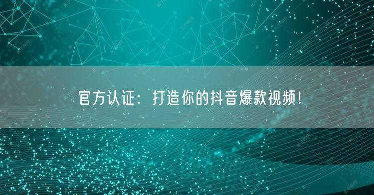 官方认证：打造你的抖音爆款视频！