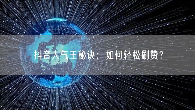 抖音人气王秘诀：如何轻松刷赞？