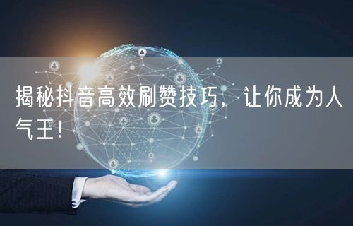 揭秘抖音高效刷赞技巧，让你成为人气王！