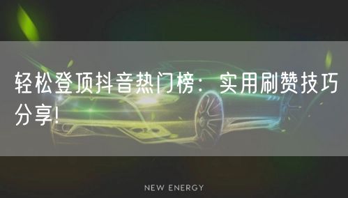 轻松登顶抖音热门榜：实用刷赞技巧分享!